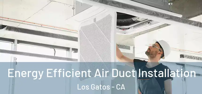  Energy Efficient Air Duct Installation Los Gatos - CA