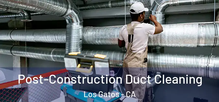  Post-Construction Duct Cleaning Los Gatos - CA